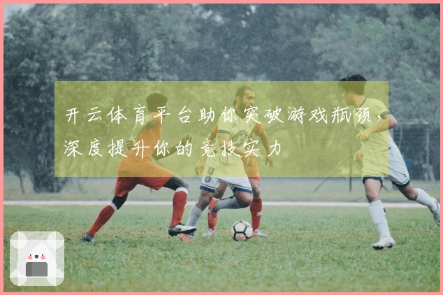 开云体育平台助你突破游戏瓶颈，深度提升你的竞技实力