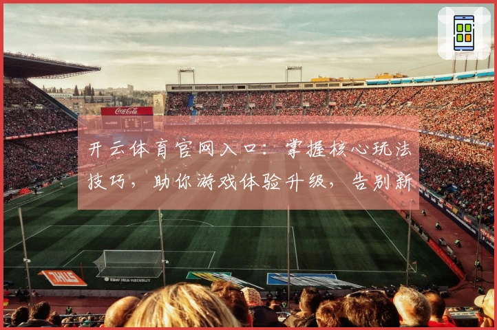 开云体育官网入口：掌握核心玩法技巧，助你游戏体验升级，告别新手瓶颈