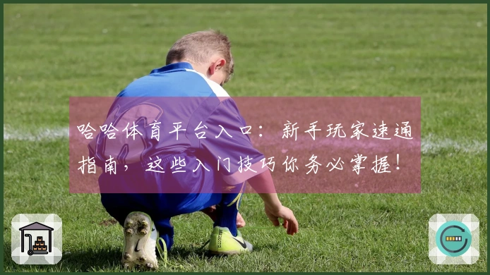 哈哈体育平台入口：新手玩家速通指南，这些入门技巧你务必掌握！