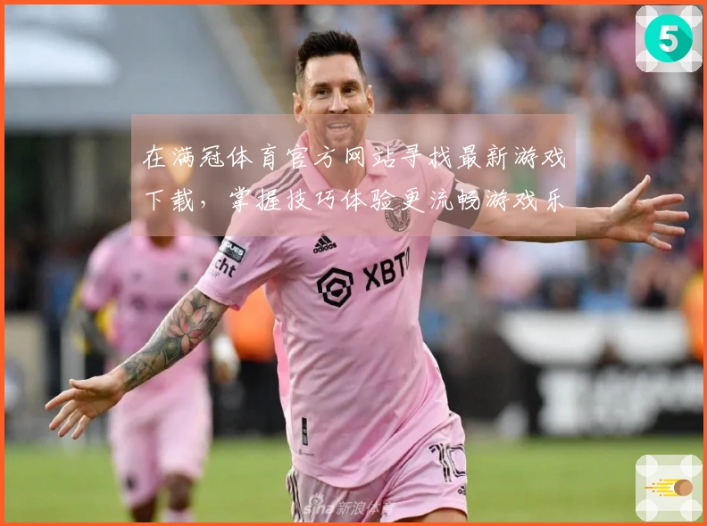 在满冠体育官方网站寻找最新游戏下载，掌握技巧体验更流畅游戏乐趣！