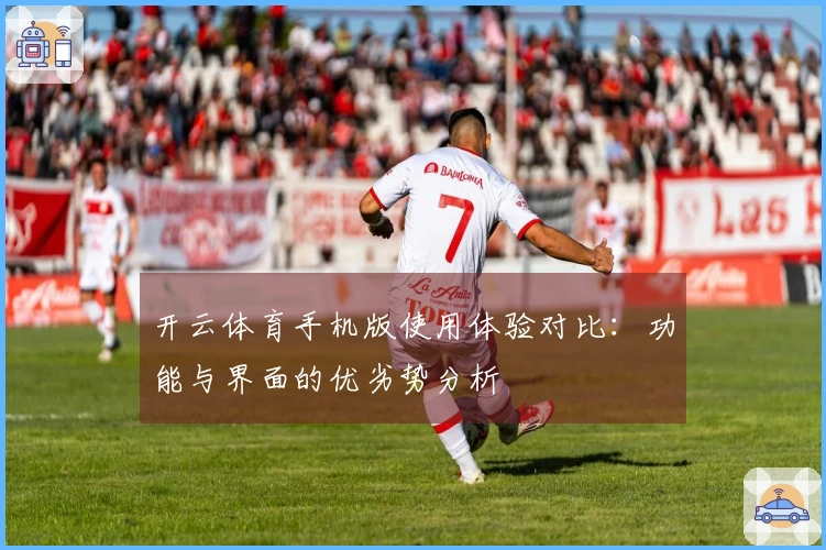 开云体育手机版使用体验对比：功能与界面的优劣势分析