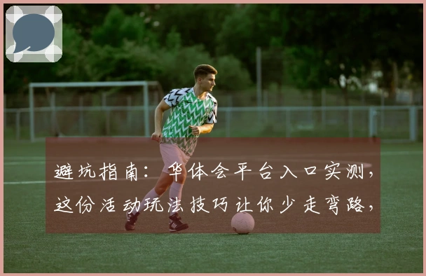 避坑指南：华体会平台入口实测，这份活动玩法技巧让你少走弯路，收益翻倍