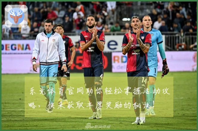 乐竞体育官网助你轻松掌握活动攻略，快来获取丰厚奖励的秘诀！