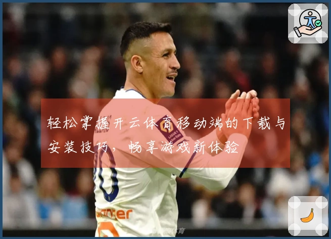 轻松掌握开云体育移动端的下载与安装技巧，畅享游戏新体验