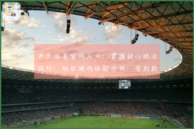 开云体育官网入口：掌握核心玩法技巧，助你游戏体验升级，告别新手瓶颈
