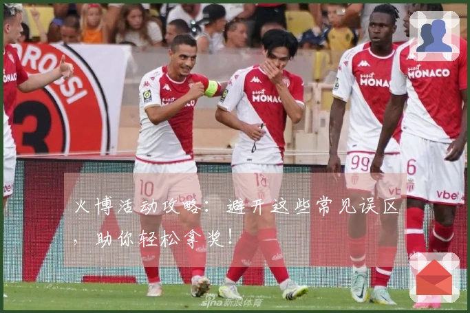 火博活动攻略：避开这些常见误区，助你轻松拿奖！