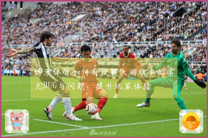 博澳体育如何有效解决游戏中的常见BUG与问题，提升玩家体验