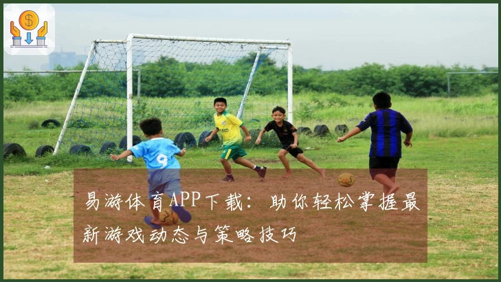 易游体育APP下载：助你轻松掌握最新游戏动态与策略技巧
